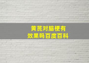 黄芪对脑梗有效果吗百度百科