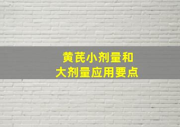 黄芪小剂量和大剂量应用要点