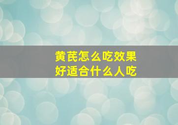 黄芪怎么吃效果好适合什么人吃