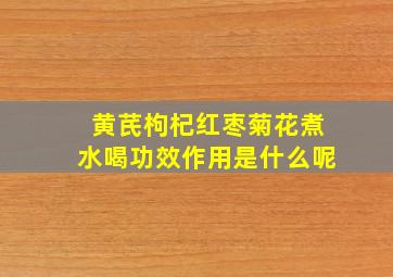 黄芪枸杞红枣菊花煮水喝功效作用是什么呢