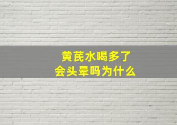 黄芪水喝多了会头晕吗为什么