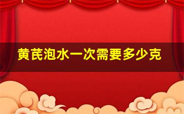 黄芪泡水一次需要多少克