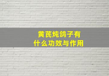 黄芪炖鸽子有什么功效与作用