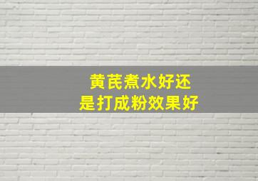 黄芪煮水好还是打成粉效果好