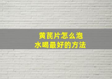 黄芪片怎么泡水喝最好的方法