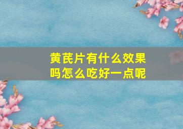 黄芪片有什么效果吗怎么吃好一点呢