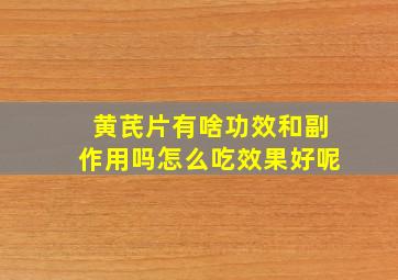 黄芪片有啥功效和副作用吗怎么吃效果好呢