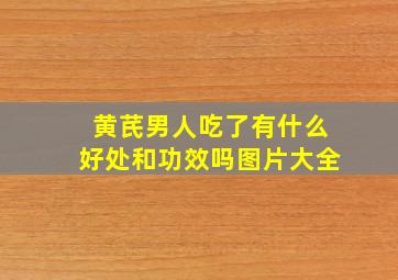 黄芪男人吃了有什么好处和功效吗图片大全