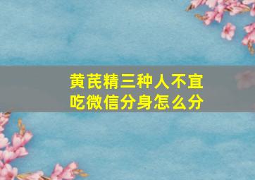 黄芪精三种人不宜吃微信分身怎么分