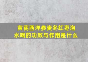 黄芪西洋参麦冬红枣泡水喝的功效与作用是什么