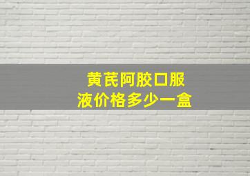 黄芪阿胶口服液价格多少一盒