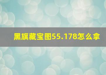 黑旗藏宝图55.178怎么拿