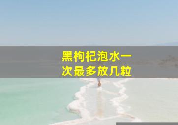 黑枸杞泡水一次最多放几粒