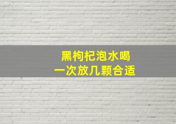 黑枸杞泡水喝一次放几颗合适