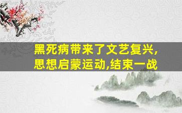 黑死病带来了文艺复兴,思想启蒙运动,结束一战