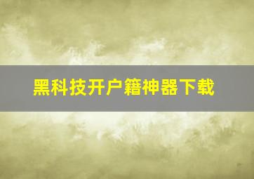 黑科技开户籍神器下载