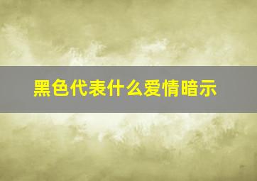 黑色代表什么爱情暗示