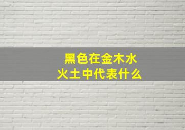 黑色在金木水火土中代表什么