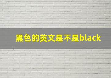 黑色的英文是不是black