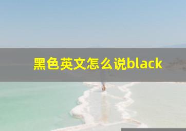 黑色英文怎么说black