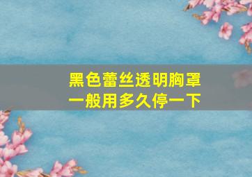 黑色蕾丝透明胸罩一般用多久停一下