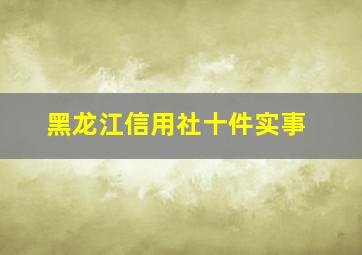 黑龙江信用社十件实事