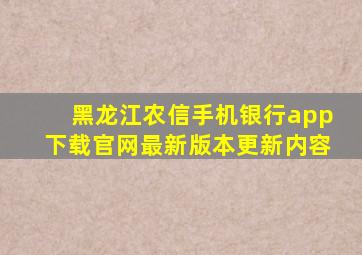 黑龙江农信手机银行app下载官网最新版本更新内容