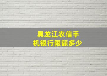 黑龙江农信手机银行限额多少