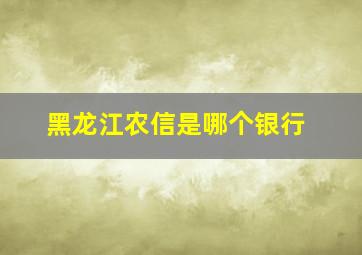 黑龙江农信是哪个银行