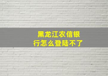 黑龙江农信银行怎么登陆不了