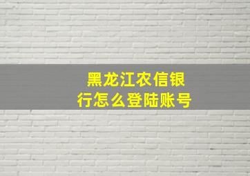 黑龙江农信银行怎么登陆账号