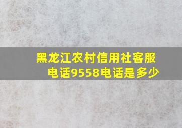 黑龙江农村信用社客服电话9558电话是多少