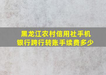 黑龙江农村信用社手机银行跨行转账手续费多少