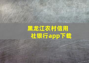 黑龙江农村信用社银行app下载