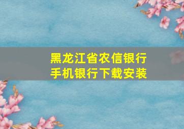 黑龙江省农信银行手机银行下载安装