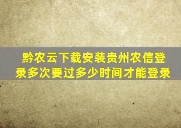 黔农云下载安装贵州农信登录多次要过多少时间才能登录