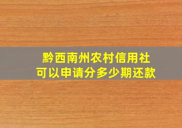 黔西南州农村信用社可以申请分多少期还款