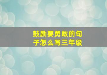 鼓励要勇敢的句子怎么写三年级