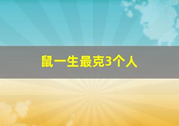 鼠一生最克3个人