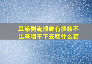 鼻涕倒流喉咙有痰咳不出来咽不下去吃什么药