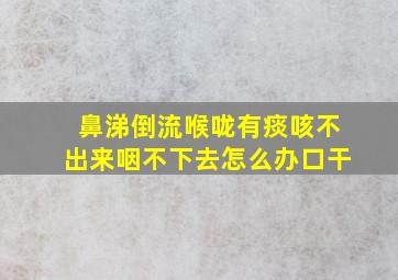 鼻涕倒流喉咙有痰咳不出来咽不下去怎么办口干