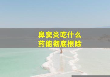 鼻窦炎吃什么药能彻底根除