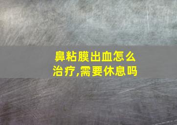 鼻粘膜出血怎么治疗,需要休息吗