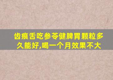 齿痕舌吃参苓健脾胃颗粒多久能好,喝一个月效果不大