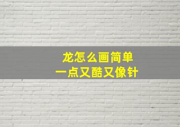 龙怎么画简单一点又酷又像针