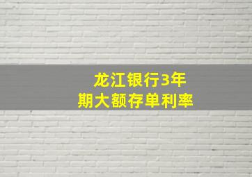 龙江银行3年期大额存单利率