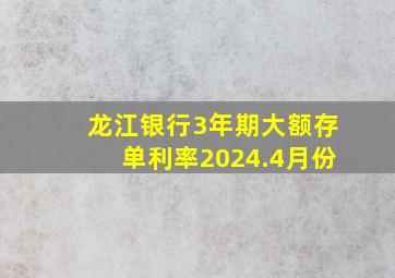 龙江银行3年期大额存单利率2024.4月份