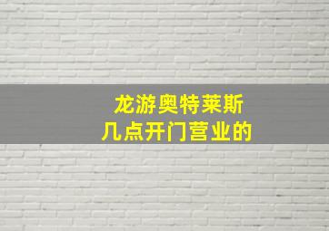 龙游奥特莱斯几点开门营业的