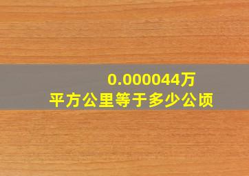 0.000044万平方公里等于多少公顷