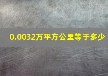 0.0032万平方公里等于多少